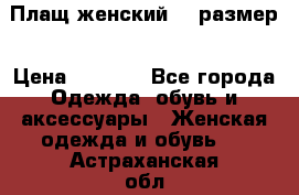 Плащ женский 48 размер › Цена ­ 2 300 - Все города Одежда, обувь и аксессуары » Женская одежда и обувь   . Астраханская обл.,Знаменск г.